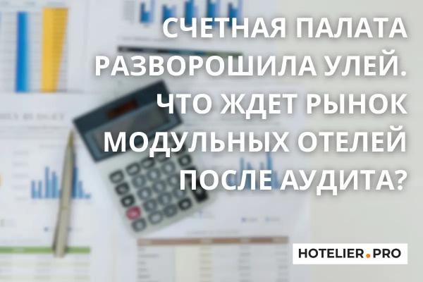 СЧЕТНАЯ ПАЛАТА РАЗВОРОШИЛА УЛЕЙ. ЧТО ЖДЕТ РЫНОК МОДУЛЬНЫХ ОТЕЛЕЙ ПОСЛЕ АУДИТА? СЧЕТНАЯ ПАЛАТА РАЗВОРОШИЛА УЛЕЙ. ЧТО ЖДЕТ РЫНОК МОДУЛЬНЫХ ОТЕЛЕЙ ПОСЛЕ АУДИТА?